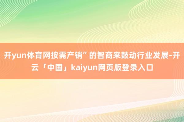 开yun体育网按需产销”的智商来鼓动行业发展-开云「中国」kaiyun网页版登录入口