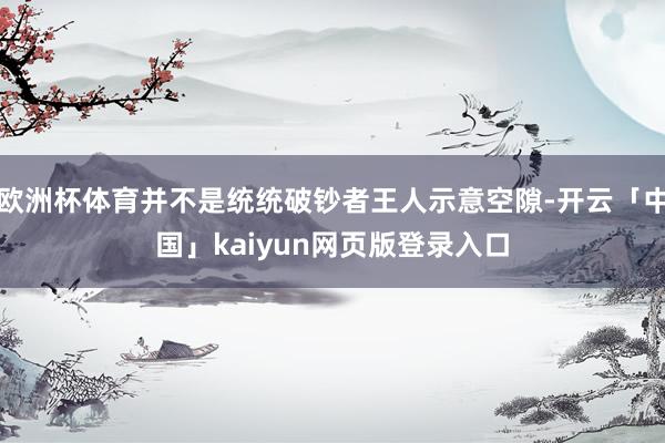 欧洲杯体育并不是统统破钞者王人示意空隙-开云「中国」kaiyun网页版登录入口