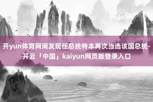 开yun体育网阐发现任总统特本再次当选该国总统-开云「中国」kaiyun网页版登录入口