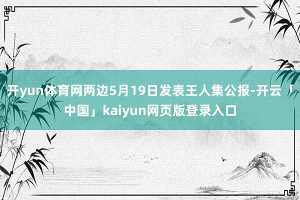 开yun体育网两边5月19日发表王人集公报-开云「中国」kaiyun网页版登录入口