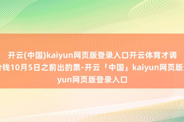 开云(中国)kaiyun网页版登录入口开云体育才调享有新价钱10月5日之前出的票-开云「中国」kaiyun网页版登录入口