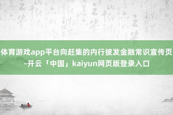 体育游戏app平台向赶集的内行披发金融常识宣传页-开云「中国」kaiyun网页版登录入口