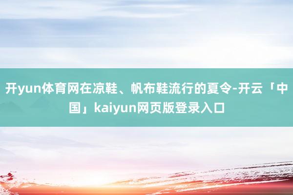 开yun体育网在凉鞋、帆布鞋流行的夏令-开云「中国」kaiyun网页版登录入口