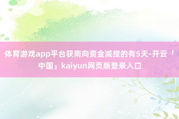 体育游戏app平台获南向资金减捏的有5天-开云「中国」kaiyun网页版登录入口