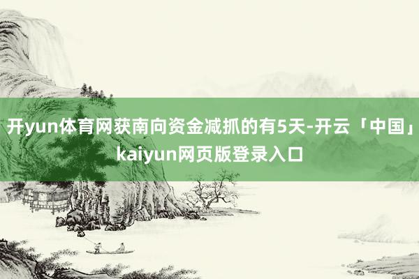 开yun体育网获南向资金减抓的有5天-开云「中国」kaiyun网页版登录入口