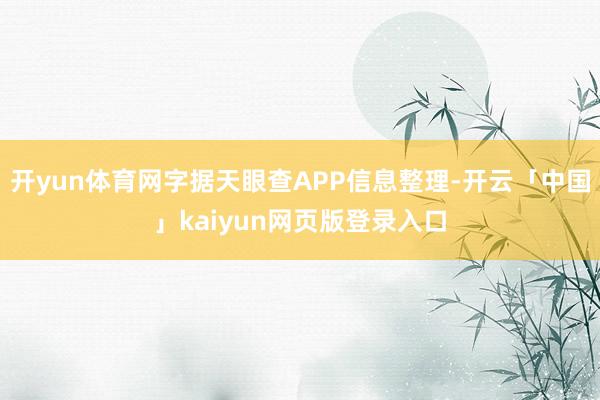 开yun体育网字据天眼查APP信息整理-开云「中国」kaiyun网页版登录入口