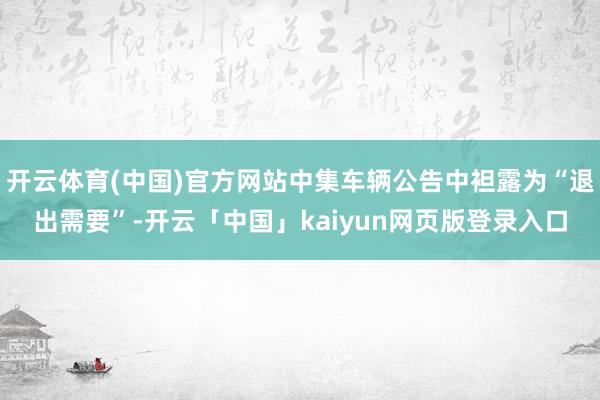 开云体育(中国)官方网站中集车辆公告中袒露为“退出需要”-开云「中国」kaiyun网页版登录入口