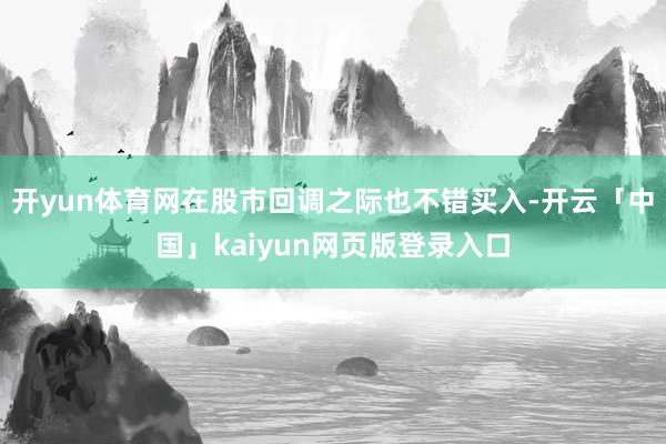 开yun体育网在股市回调之际也不错买入-开云「中国」kaiyun网页版登录入口