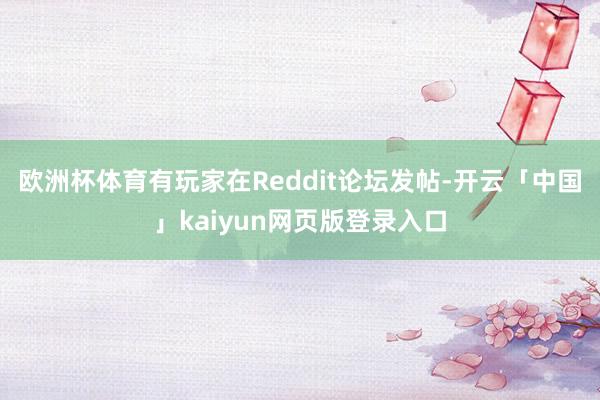 欧洲杯体育有玩家在Reddit论坛发帖-开云「中国」kaiyun网页版登录入口