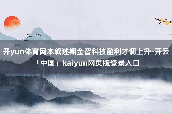 开yun体育网本叙述期金智科技盈利才调上升-开云「中国」kaiyun网页版登录入口