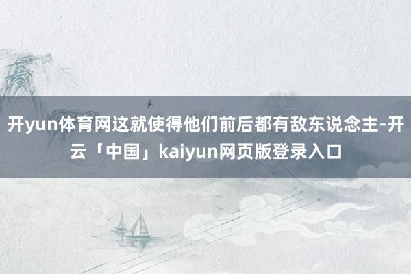 开yun体育网这就使得他们前后都有敌东说念主-开云「中国」kaiyun网页版登录入口