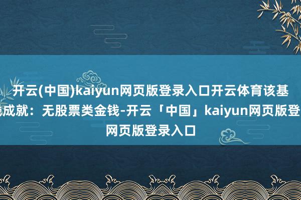 开云(中国)kaiyun网页版登录入口开云体育该基金金钱成就：无股票类金钱-开云「中国」kaiyun网页版登录入口