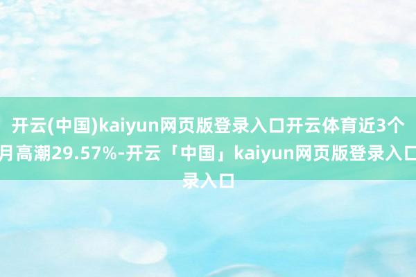 开云(中国)kaiyun网页版登录入口开云体育近3个月高潮29.57%-开云「中国」kaiyun网页版登录入口