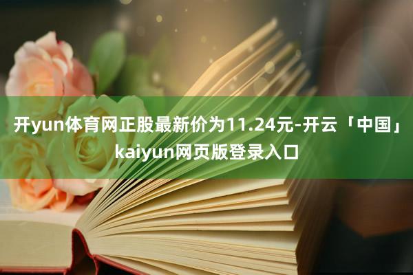 开yun体育网正股最新价为11.24元-开云「中国」kaiyun网页版登录入口