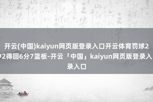 开云(中国)kaiyun网页版登录入口开云体育罚球2中2得回6分7篮板-开云「中国」kaiyun网页版登录入口