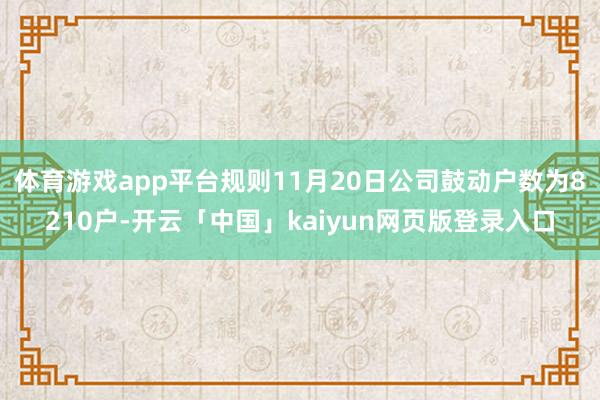 体育游戏app平台规则11月20日公司鼓动户数为8210户-开云「中国」kaiyun网页版登录入口