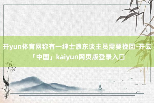 开yun体育网称有一绅士浪东谈主员需要挽回-开云「中国」kaiyun网页版登录入口