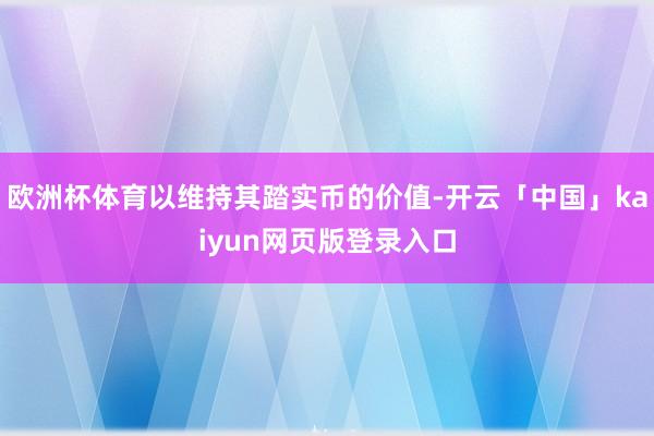 欧洲杯体育以维持其踏实币的价值-开云「中国」kaiyun网页版登录入口