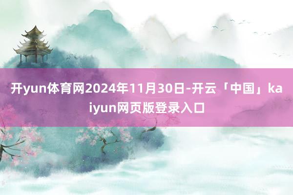 开yun体育网2024年11月30日-开云「中国」kaiyun网页版登录入口