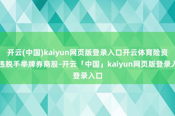 开云(中国)kaiyun网页版登录入口开云体育险资久违脱手举牌券商股-开云「中国」kaiyun网页版登录入口