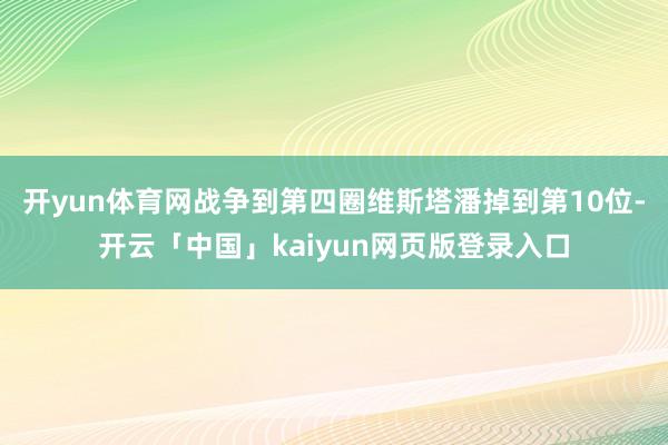 开yun体育网战争到第四圈维斯塔潘掉到第10位-开云「中国」kaiyun网页版登录入口