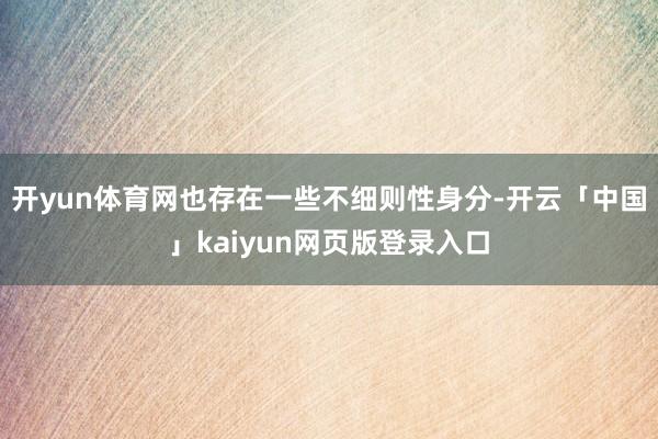 开yun体育网也存在一些不细则性身分-开云「中国」kaiyun网页版登录入口