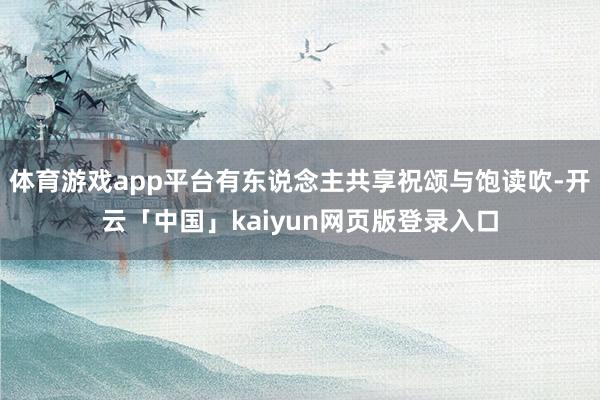 体育游戏app平台有东说念主共享祝颂与饱读吹-开云「中国」kaiyun网页版登录入口