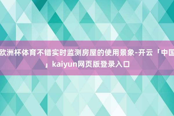 欧洲杯体育不错实时监测房屋的使用景象-开云「中国」kaiyun网页版登录入口