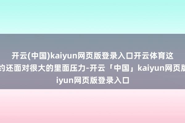 开云(中国)kaiyun网页版登录入口开云体育这份战后公约还面对很大的里面压力-开云「中国」kaiyun网页版登录入口