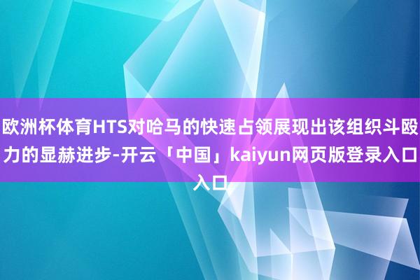 欧洲杯体育HTS对哈马的快速占领展现出该组织斗殴力的显赫进步-开云「中国」kaiyun网页版登录入口