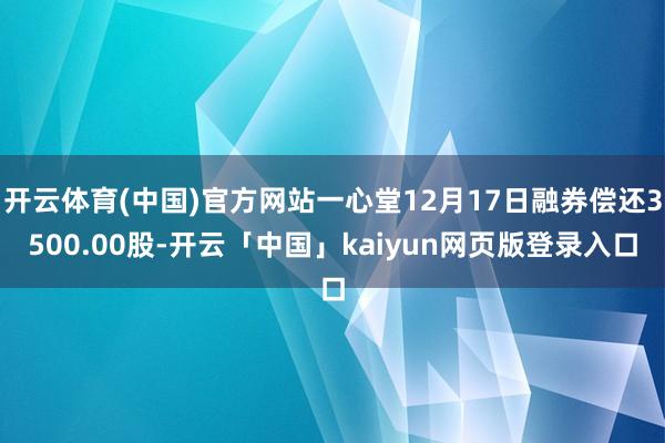 开云体育(中国)官方网站一心堂12月17日融券偿还3500.00股-开云「中国」kaiyun网页版登录入口