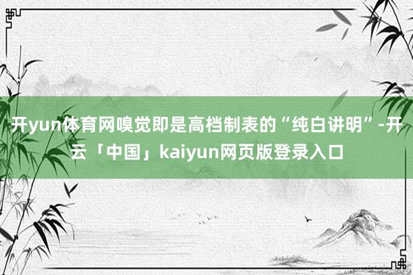 开yun体育网嗅觉即是高档制表的“纯白讲明”-开云「中国」kaiyun网页版登录入口