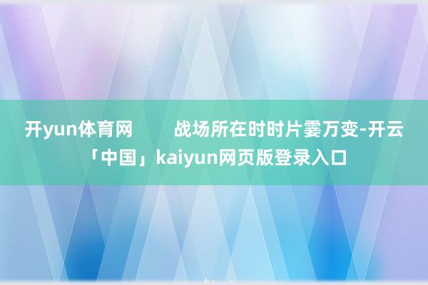 开yun体育网        战场所在时时片霎万变-开云「中国」kaiyun网页版登录入口