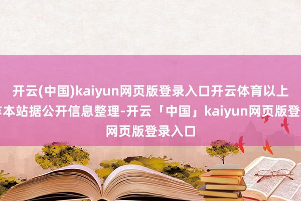 开云(中国)kaiyun网页版登录入口开云体育以上施算作本站据公开信息整理-开云「中国」kaiyun网页版登录入口