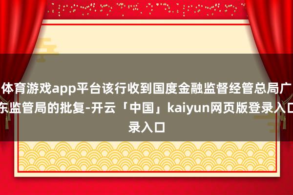 体育游戏app平台该行收到国度金融监督经管总局广东监管局的批复-开云「中国」kaiyun网页版登录入口