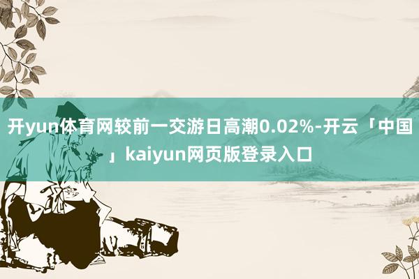 开yun体育网较前一交游日高潮0.02%-开云「中国」kaiyun网页版登录入口